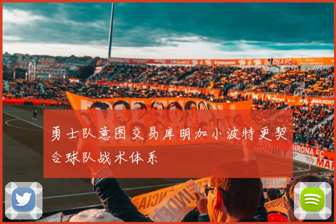 勇士队意图交易库明加小波特更契合球队战术体系
