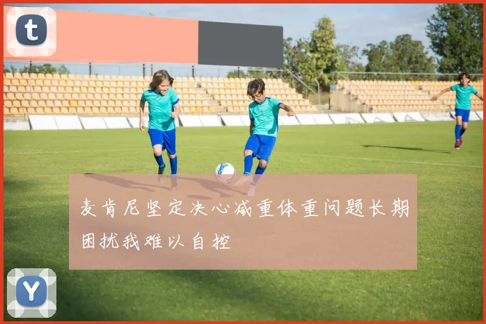 麦肯尼坚定决心减重体重问题长期困扰我难以自控